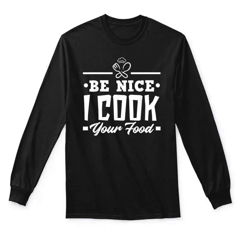 Be Nice I Cook Your Food Funny Chefs Cooks Cooking Chef Cook Unisex Long Sleeve T-Shirt
