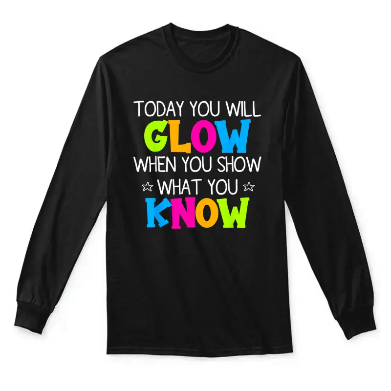 Today You Will Glow When You Show What You Know Teachers Day Unisex Long Sleeve T-Shirt