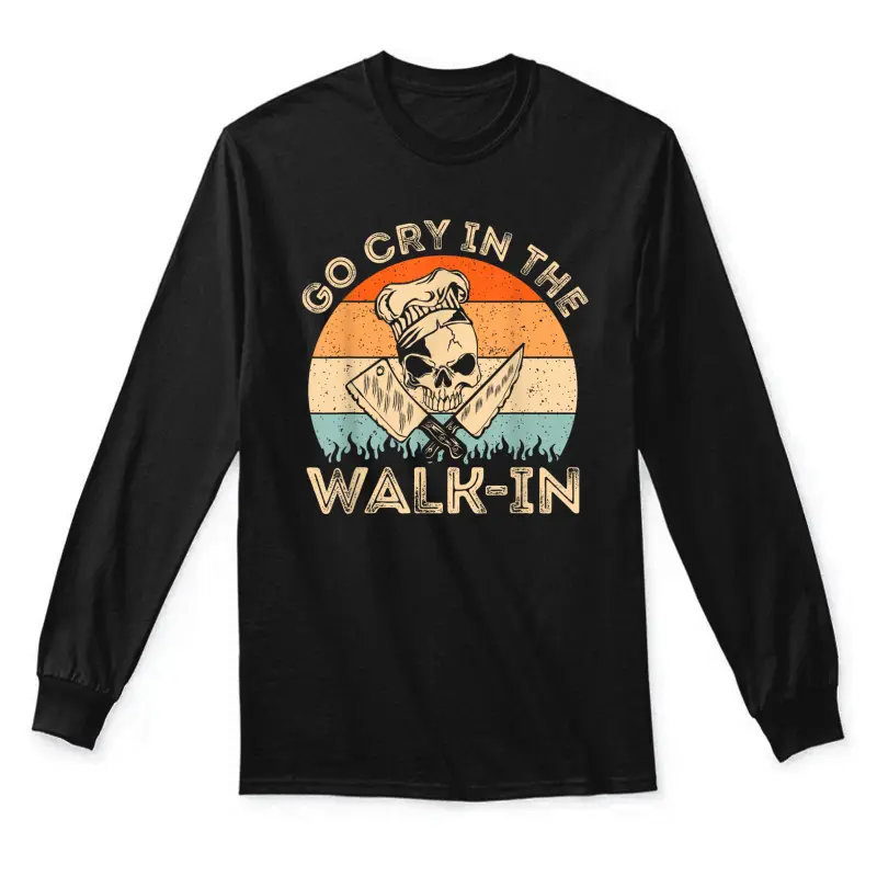 Go Cry In The Walk In | Mens Womens Funny Chef Cooking Unisex Long Sleeve T-Shirt