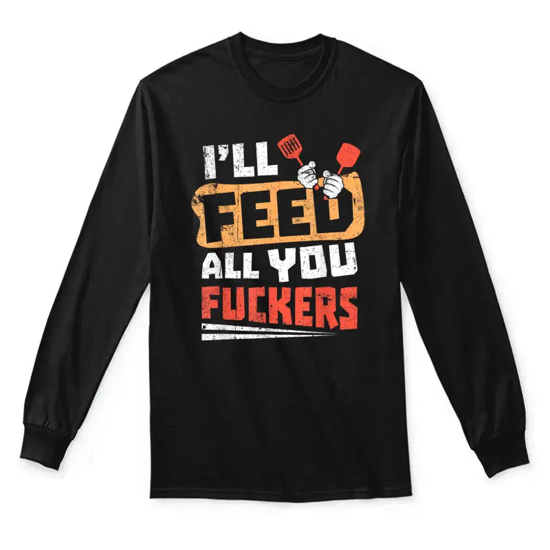 Funny Dad Joke I'll Feed All You Fucker Fucking Cook Design Unisex Long Sleeve T-Shirt