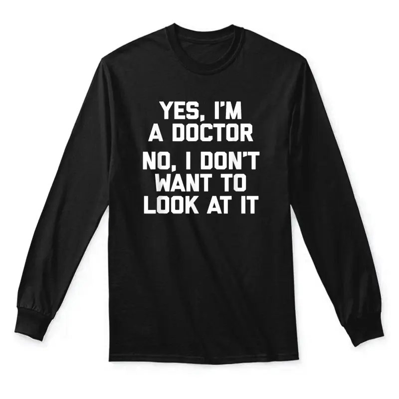 Yes I'm A Doctor, No I Don't Want To Look At It Funny Doctor Unisex Long Sleeve T-Shirt