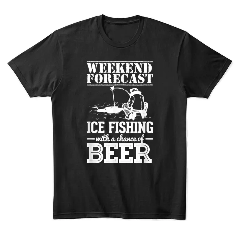 Weekend Forecast Ice Fishing With A Chance Of Beer Unisex Staple T-Shirt