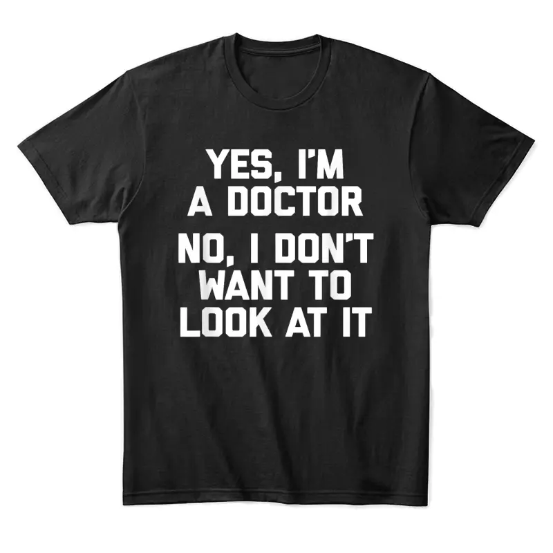 Yes I'm A Doctor, No I Don't Want To Look At It Funny Doctor Unisex Staple T-Shirt