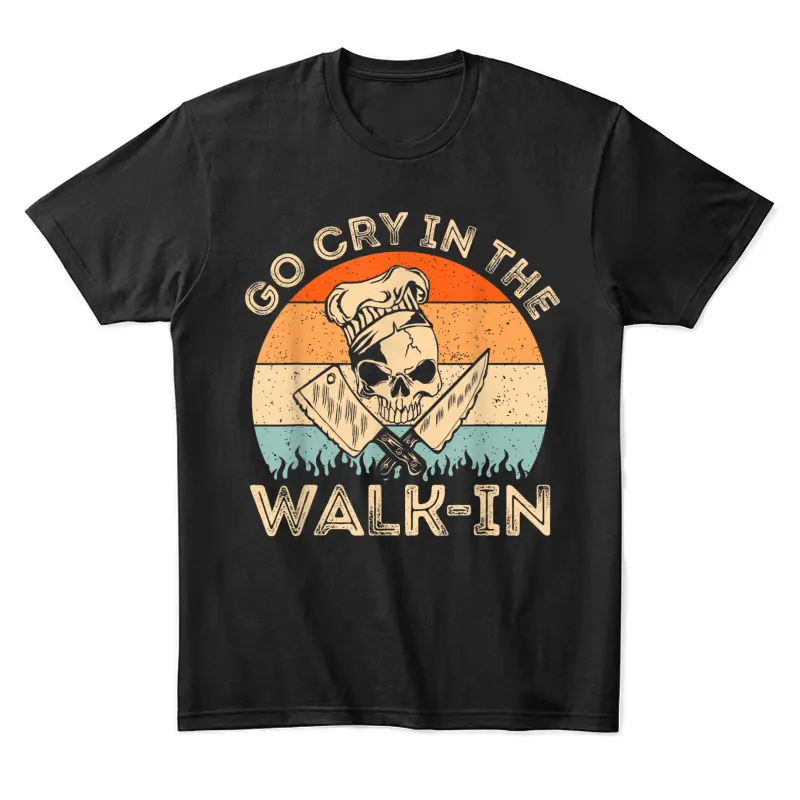 Go Cry In The Walk In | Mens Womens Funny Chef Cooking Unisex Staple T-Shirt