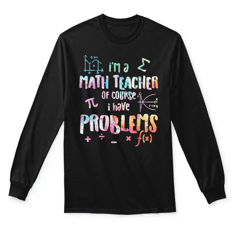 Im A Math Teacher Of Course I Have Problems Funny Men Women Unisex Long Sleeve T-Shirt