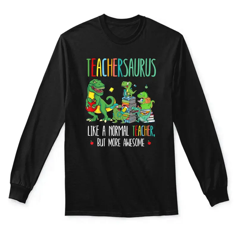 Dinosaurs Teachersaurus Like A Normal Teacher More Awesome Unisex Long Sleeve T-Shirt