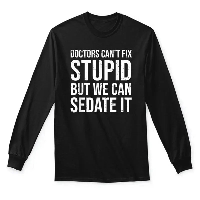 Doctors Can't Fix Stupid But We Can Sedate It Funny Doctor Unisex Long Sleeve T-Shirt