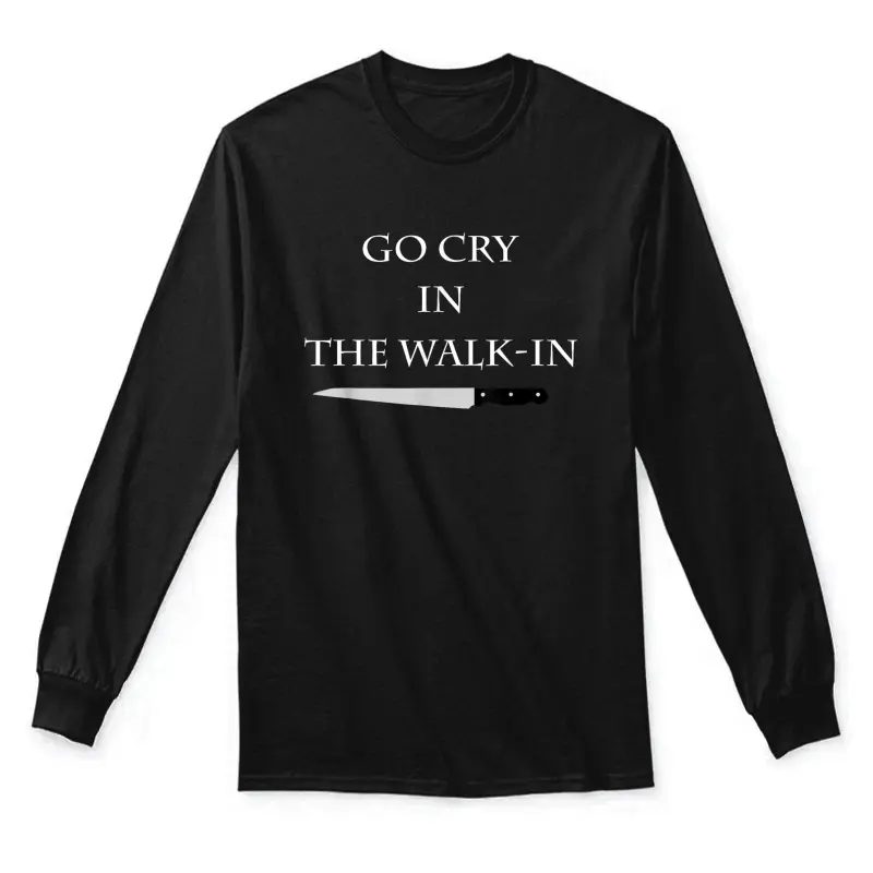 Funny Cooking Go Cry In The Walk-In Culinary Quote Unisex Long Sleeve T-Shirt