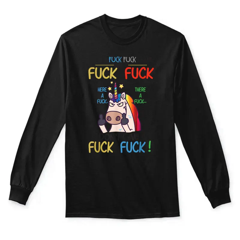Fuck Here Fuck There I Don't Give A Fuck Funny Unicorn Shirt Unisex Long Sleeve T-Shirt