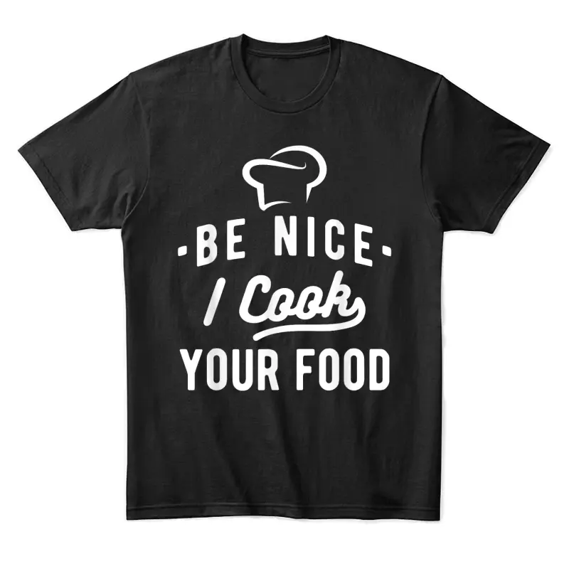 Be Nice I Cook Your Food - Funny Cooking Lover Chef Cook Unisex Staple T-Shirt