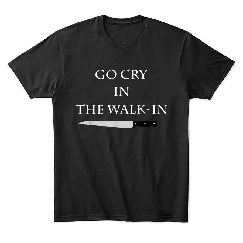 Funny Cooking Go Cry In The Walk-In Culinary Quote Unisex Staple T-Shirt
