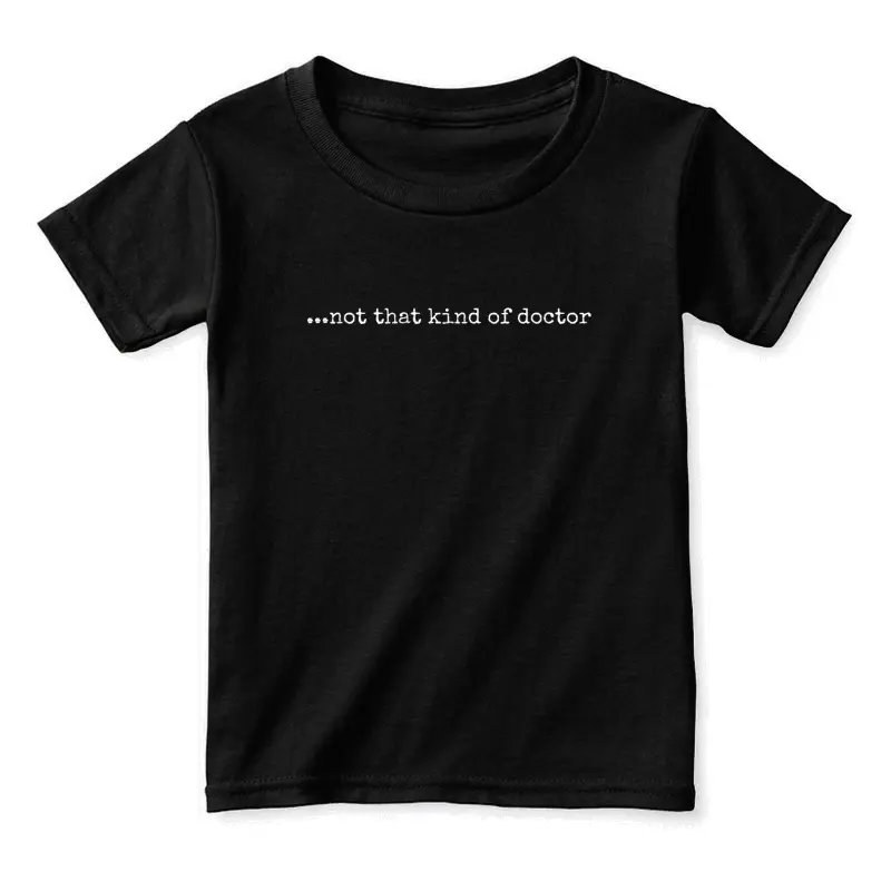 Funny Phd T-Shirt - "...Not That Kind Of Doctor" Toddler Staple T-Shirt