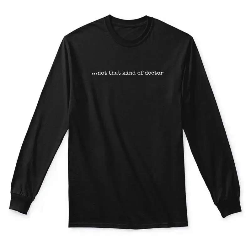 Funny Phd T-Shirt - "...Not That Kind Of Doctor" Unisex Long Sleeve T-Shirt