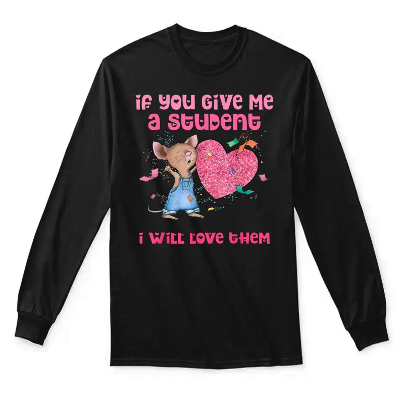 If You Give Me A Student I Will Love Them Teacher Unisex Long Sleeve T-Shirt