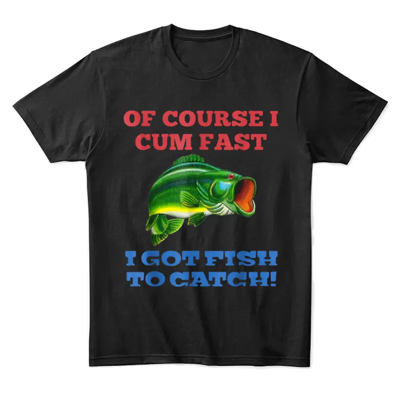 Of Course I Cum Fast I Got Fish To Catch Fishing Unisex Staple T-Shirt