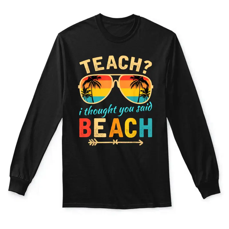 Teach I Thought You Said Beach Teacher Summer Vacation Unisex Long Sleeve T-Shirt