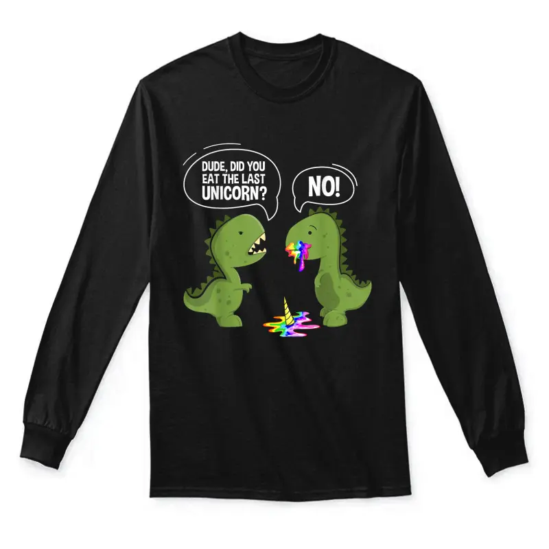 Dude Did You Eat The Last Unicorn  Funny T-Rex Shirts Unisex Long Sleeve T-Shirt