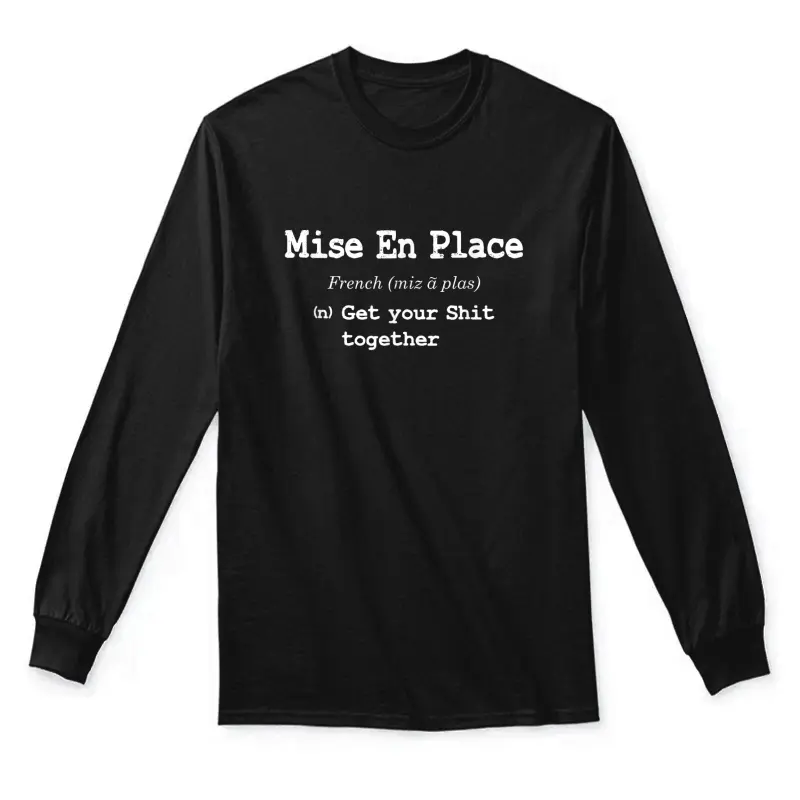 Pastry Chef Mise En Place - Get Your Shit Together Unisex Long Sleeve T-Shirt